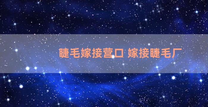 睫毛嫁接营口 嫁接睫毛厂